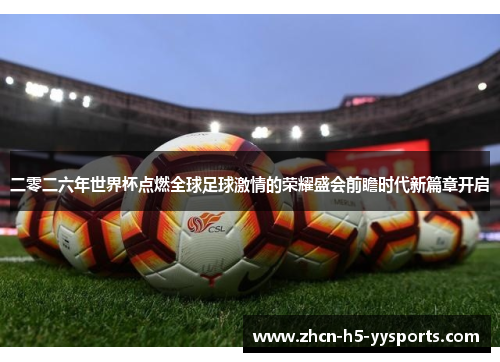 二零二六年世界杯点燃全球足球激情的荣耀盛会前瞻时代新篇章开启