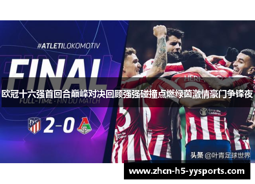 欧冠十六强首回合巅峰对决回顾强强碰撞点燃绿茵激情豪门争锋夜 欧冠十六强首回合巅峰对决回顾强强碰撞点燃绿茵激情豪门争锋夜