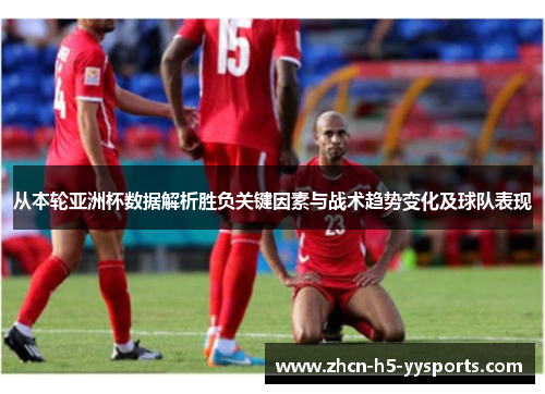 从本轮亚洲杯数据解析胜负关键因素与战术趋势变化及球队表现 从本轮亚洲杯数据解析胜负关键因素与战术趋势变化及球队表现