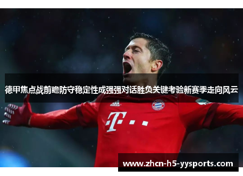 德甲焦点战前瞻防守稳定性成强强对话胜负关键考验新赛季走向风云