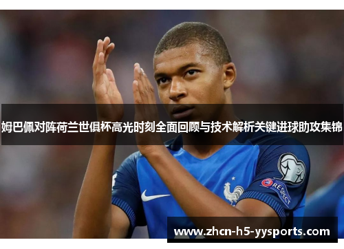姆巴佩对阵荷兰世俱杯高光时刻全面回顾与技术解析关键进球助攻集锦 姆巴佩对阵荷兰世俱杯高光时刻全面回顾与技术解析关键进球助攻集锦