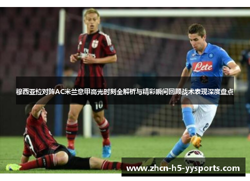 穆西亚拉对阵AC米兰意甲高光时刻全解析与精彩瞬间回顾战术表现深度盘点