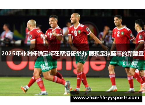 2025年非洲杯确定将在摩洛哥举办 展现足球盛事的新篇章 2025年非洲杯确定将在摩洛哥举办 展现足球盛事的新篇章