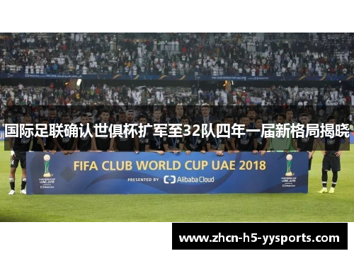 国际足联确认世俱杯扩军至32队四年一届新格局揭晓