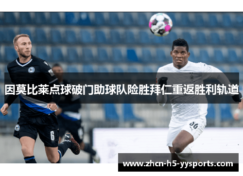 因莫比莱点球破门助球队险胜拜仁重返胜利轨道