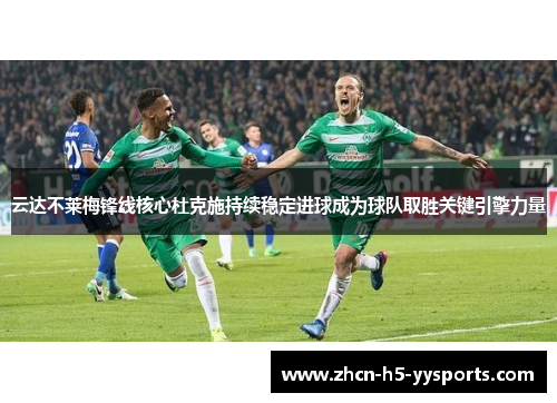 云达不莱梅锋线核心杜克施持续稳定进球成为球队取胜关键引擎力量 云达不莱梅锋线核心杜克施持续稳定进球成为球队取胜关键引擎力量