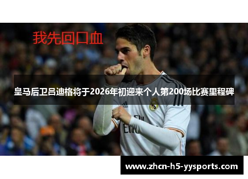 皇马后卫吕迪格将于2026年初迎来个人第200场比赛里程碑 皇马后卫吕迪格将于2026年初迎来个人第200场比赛里程碑