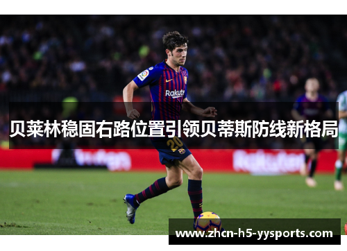 贝莱林稳固右路位置引领贝蒂斯防线新格局 贝莱林稳固右路位置引领贝蒂斯防线新格局