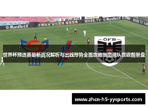 世界杯预选赛最新战况解析与出线形势全面攻略指南强队晋级前景盘