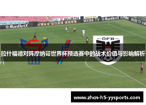 拉什福德对阵摩纳哥世界杯预选赛中的战术价值与影响解析